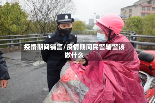 疫情期间铺警/疫情期间民警辅警该做什么
