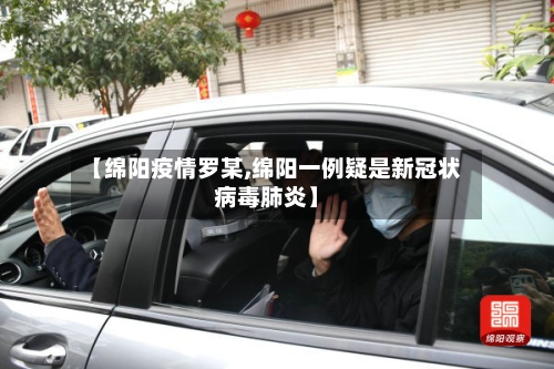 【绵阳疫情罗某,绵阳一例疑是新冠状病毒肺炎】