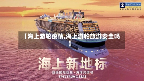 【海上游轮疫情,海上游轮旅游安全吗】-第2张图片
