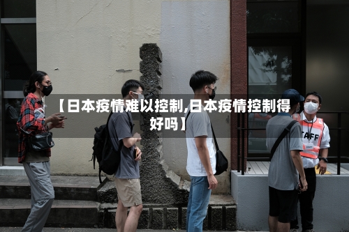 【日本疫情难以控制,日本疫情控制得好吗】-第2张图片