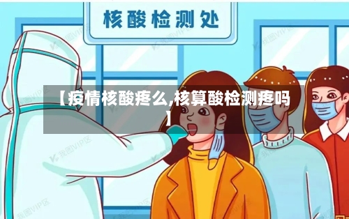 【疫情核酸疼么,核算酸检测疼吗】