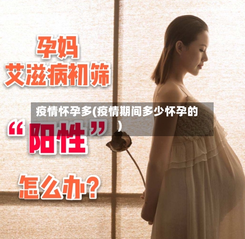 疫情怀孕多(疫情期间多少怀孕的)