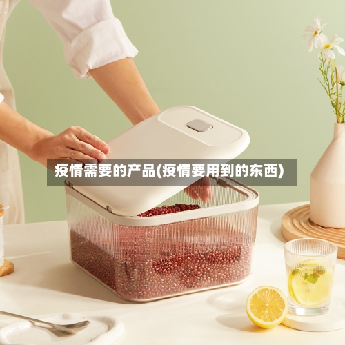 疫情需要的产品(疫情要用到的东西)-第2张图片