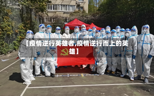 【疫情逆行英雄者,疫情逆行而上的英雄】
