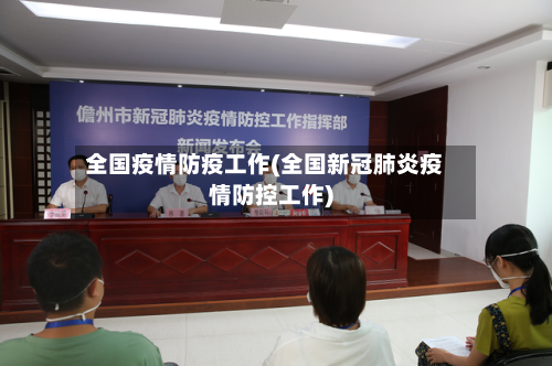 全国疫情防疫工作(全国新冠肺炎疫情防控工作)