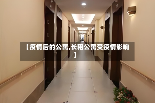 【疫情后的公寓,长租公寓受疫情影响】