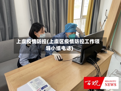 上虞疫情防控(上虞区疫情防控工作领导小组电话)