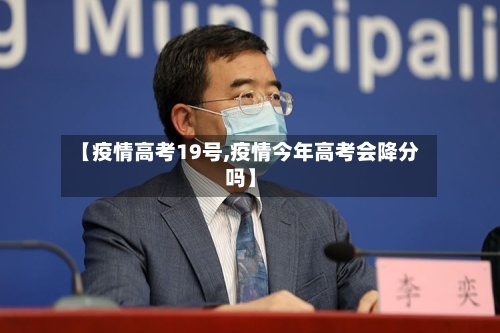 【疫情高考19号,疫情今年高考会降分吗】-第2张图片