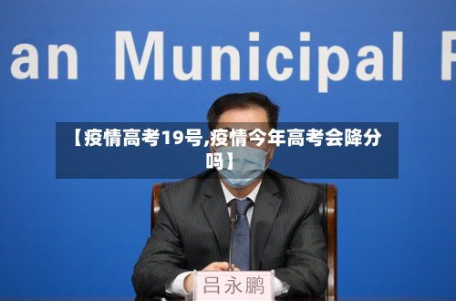 【疫情高考19号,疫情今年高考会降分吗】-第3张图片