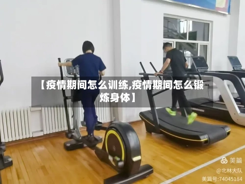 【疫情期间怎么训练,疫情期间怎么锻炼身体】