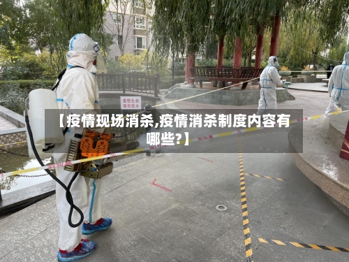 【疫情现场消杀,疫情消杀制度内容有哪些?】