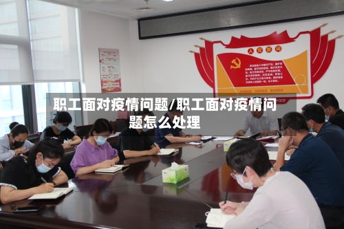职工面对疫情问题/职工面对疫情问题怎么处理