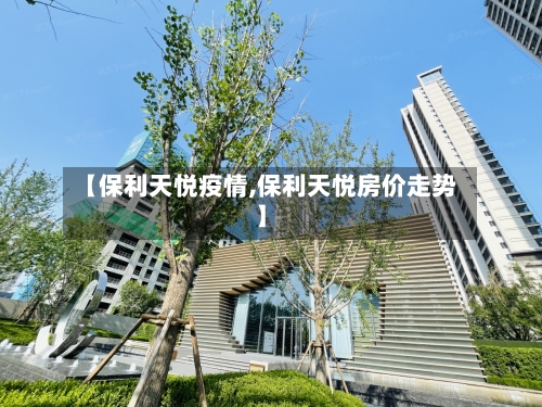 【保利天悦疫情,保利天悦房价走势】