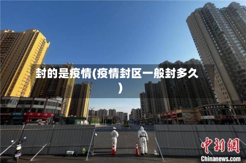 封的是疫情(疫情封区一般封多久)-第3张图片