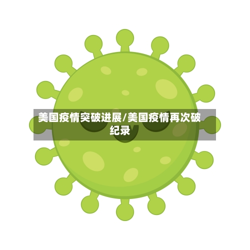 美国疫情突破进展/美国疫情再次破纪录