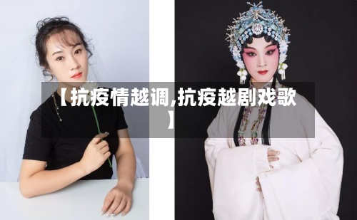 【抗疫情越调,抗疫越剧戏歌】-第3张图片