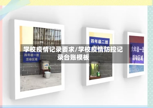 学校疫情记录要求/学校疫情防控记录台账模板-第3张图片