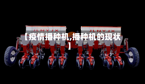 【疫情播种机,播种机的现状】