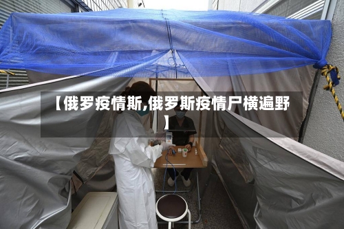 【俄罗疫情斯,俄罗斯疫情尸横遍野】-第3张图片