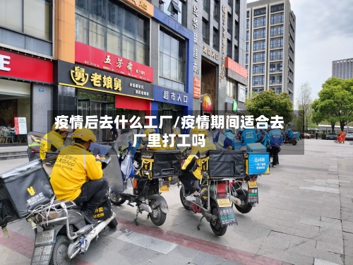 疫情后去什么工厂/疫情期间适合去厂里打工吗-第3张图片
