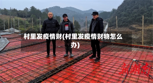 村里发疫情财(村里发疫情财物怎么办)-第2张图片