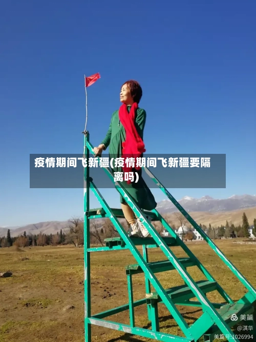 疫情期间飞新疆(疫情期间飞新疆要隔离吗)