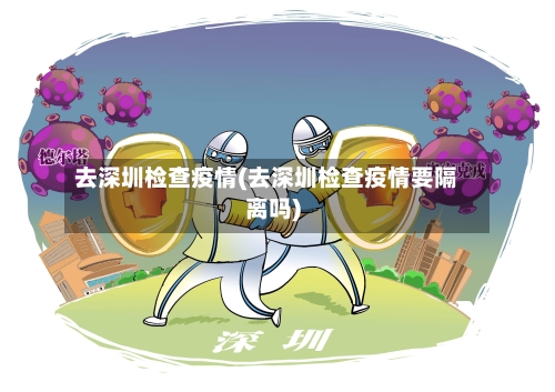 去深圳检查疫情(去深圳检查疫情要隔离吗)