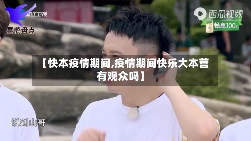 【快本疫情期间,疫情期间快乐大本营有观众吗】