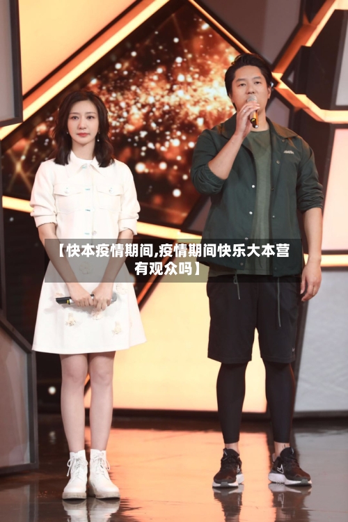 【快本疫情期间,疫情期间快乐大本营有观众吗】-第3张图片