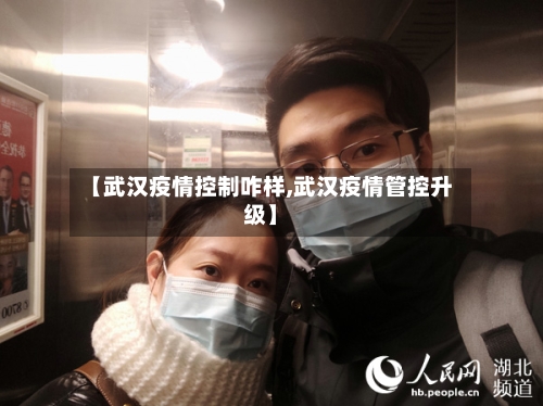 【武汉疫情控制咋样,武汉疫情管控升级】