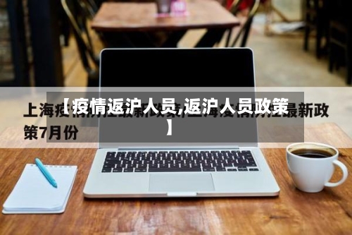 【疫情返沪人员,返沪人员政策】