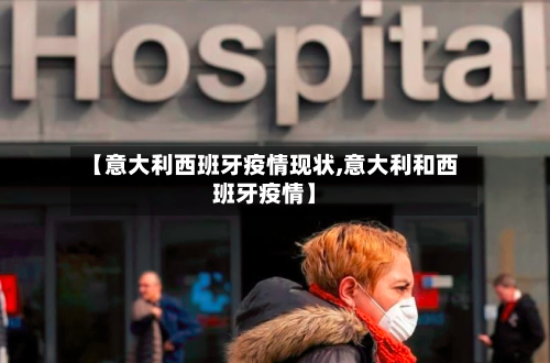 【意大利西班牙疫情现状,意大利和西班牙疫情】