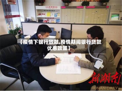 【疫情下银行放款,疫情期间银行贷款优惠政策】