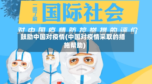 鼓励中国对疫情(中国对疫情采取的措施帮助)-第2张图片