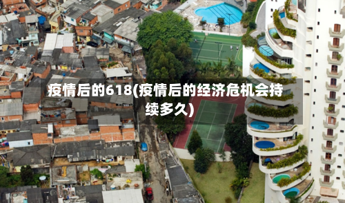 疫情后的618(疫情后的经济危机会持续多久)-第2张图片