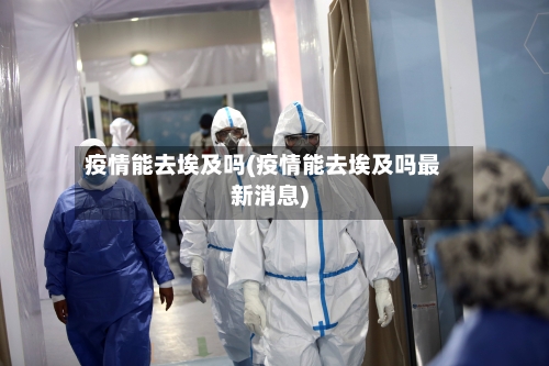 疫情能去埃及吗(疫情能去埃及吗最新消息)