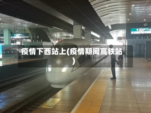 疫情下西站上(疫情期间高铁站)