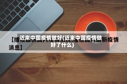 近来中国疫情做好(近来中国疫情做好了什么)-第2张图片