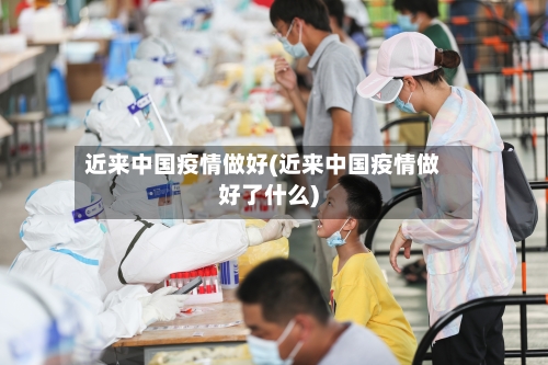 近来中国疫情做好(近来中国疫情做好了什么)