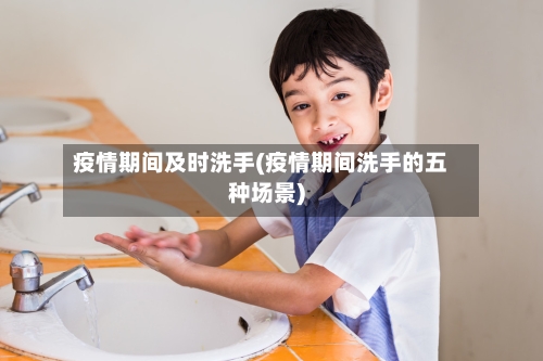 疫情期间及时洗手(疫情期间洗手的五种场景)