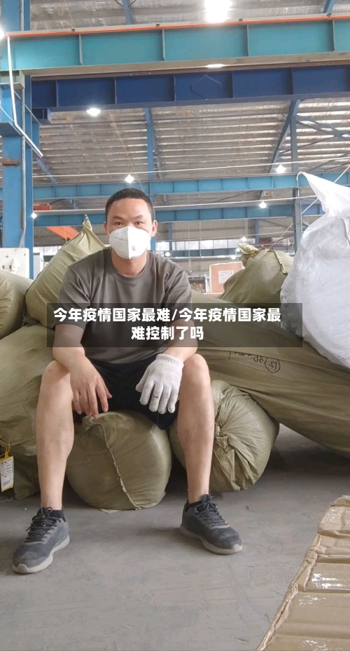 今年疫情国家最难/今年疫情国家最难控制了吗