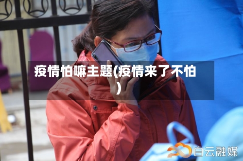 疫情怕嘛主题(疫情来了不怕)-第2张图片