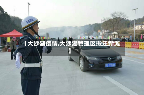 【大沙湖疫情,大沙湖管理区搬迁新滩】-第3张图片