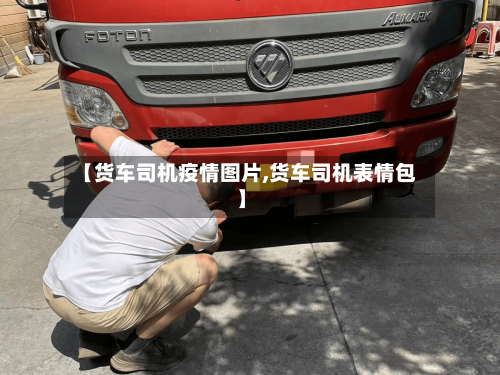 【货车司机疫情图片,货车司机表情包】