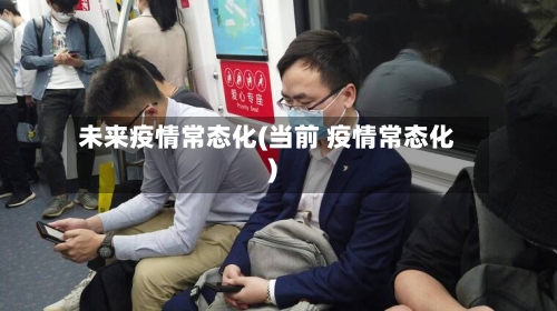 未来疫情常态化(当前 疫情常态化)