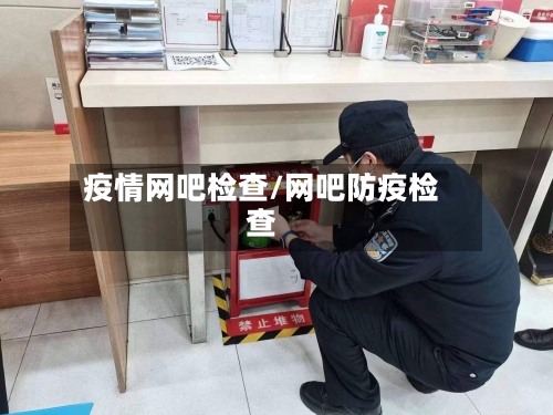 疫情网吧检查/网吧防疫检查-第2张图片