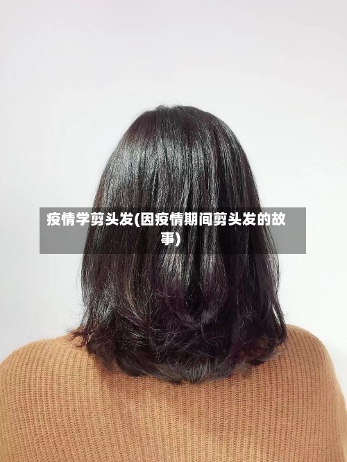 疫情学剪头发(因疫情期间剪头发的故事)