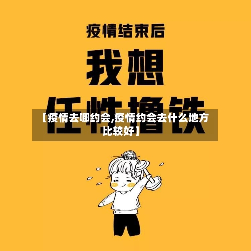 【疫情去哪约会,疫情约会去什么地方比较好】