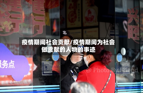 疫情期间社会贡献/疫情期间为社会做贡献的人物的事迹