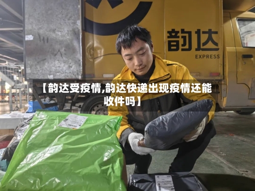 【韵达受疫情,韵达快递出现疫情还能收件吗】
